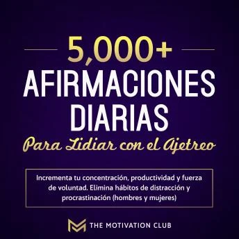 Portada de Más de 5,000 afirmaciones diarias para lidiar con el ajetreo Incrementa tu concentración, productividad y fuerza de voluntad. Elimina hábitos de distracción y procrastinación (hombres y mujeres)