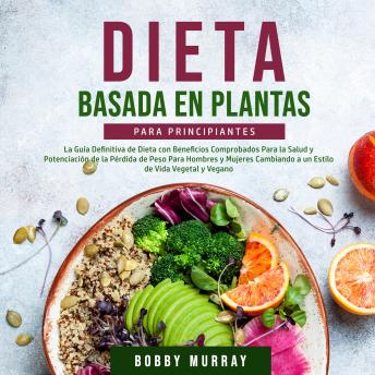 Portada de Dieta Basada en Plantas Para Principiantes: La Guía Definitiva de Dieta con Beneficios Comprobados Para la Salud y Potenciación de la Pérdida de Peso Para Hombres y Mujeres Cambiando a un Estilo de Vida Vegetal y Vegano