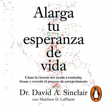 Portada de Alarga tu esperanza de vida: Cómo la ciencia nos ayuda a controlar, frenar y revertir el proceso de envejecimiento
