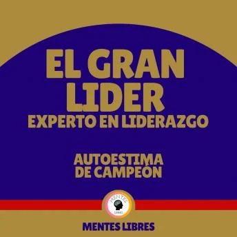 Portada de El Gran Líder Experto en Liderazgo - Autoestima de Campeón, de Mentes Libres
