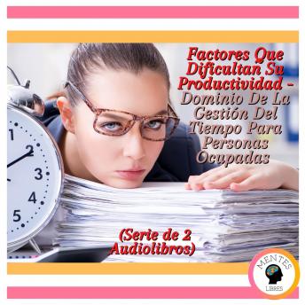 Portada de Factores Que Dificultan Su Productividad - Dominio De La Gestión Del Tiempo Para Personas Ocupadas (Serie de 2 Audiolibros), de Mentes Libres