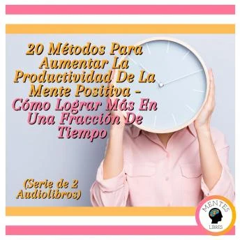 Portada de 20 Métodos Para Aumentar La Productividad De La Mente Positiva - Cómo Lograr Más En Una Fracción De Tiempo (Serie de 2 Audiolibros), de Mentes Libres