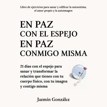 Portada de En paz con el espejo. En paz conmigo misma (Libro de ejercicios para sanar y edificar la autoestima, el amor propio y la autoimagen).: 21 días con el espejo para sanar y transformar la relación que tienes con tu cuerpo físico, con tu imagen y contigo mism, de Jazmín González