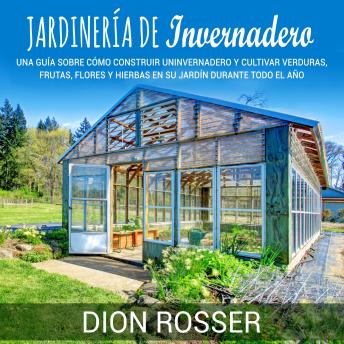 Portada de Jardinería de invernadero: Una guía sobre cómo construir un invernadero y cultivar verduras, frutas, flores y hierbas en su jardín durante todo el año