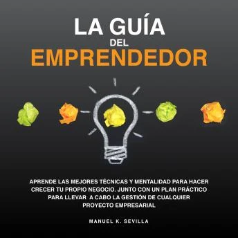 Portada de La Guía Del Emprendedor: Aprende Las Mejores Técnicas Y Mentalidad Para Hacer Crecer Tu Propio Negocio. Junto Con Un Plan Práctico Para Llevar A Cabo La Gestión De Cualquier Proyecto Empresarial, de Manuel K. Sevilla