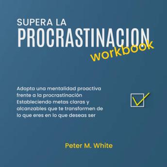 Portada de Supera la Procrastinacion Workbook.: Adopta una mentalidad proactiva frente a la procrastinación estableciendo metas claras y alcanzables que te transformen de lo que eres en lo que deseas ser