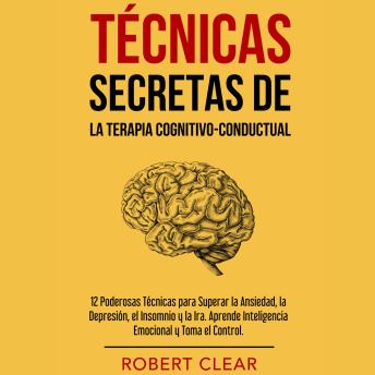 Portada de Técnicas Secretas de la Terapia Cognitivo-Conductual: 12 Poderosas Técnicas para Superar la Ansiedad, la Depresión, el Insomnio y la Ira. Aprende Inteligencia Emocional y Toma el Control.