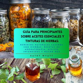 Portada de Guía para principiantes sobre aceites esenciales y tinturas de hierbas: remedios naturales caseros con hierbas, recetas de aromaterapia, aceites infundidos y mucho más