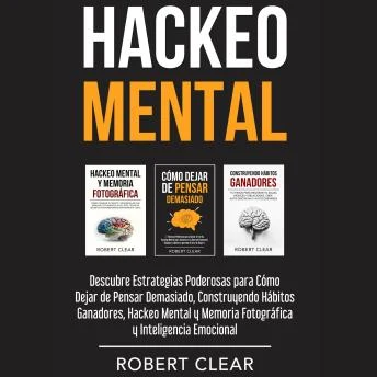 Portada de Hackeo Mental: Descubre Estrategias Poderosas para Cómo Dejar de Pensar Demasiado, Construyendo Hábitos Ganadores, Hackeo Mental y Memoria Fotográfica y Inteligencia Emocional
