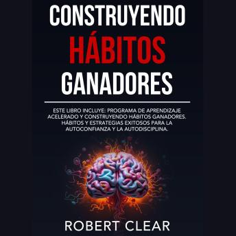 Portada de Construyendo Hábitos Ganadores: Este libro incluye: Programa de Aprendizaje Acelerado y Construyendo Hábitos Ganadores. Hábitos Y Estrategias Exitosos Para La Autoconfianza Y La Autodisciplina., de Robert Clear