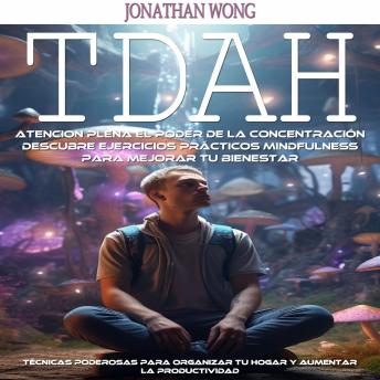 Portada de TDAH: Atencion Plena El Poder De La Concentración Descubre Ejercicios Prácticos Mindfulness Para Mejorar Tu Bienestar (Técnicas Poderosas Para Organizar Tu Hogar Y Aumentar La Productividad), de Jonathan Wong