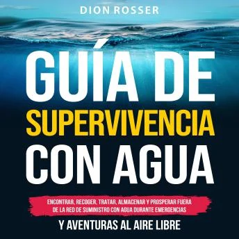 Portada de Guía de supervivencia con agua: Encontrar, recoger, tratar, almacenar y prosperar fuera de la red de suministro con agua durante emergencias y aventuras al aire libre