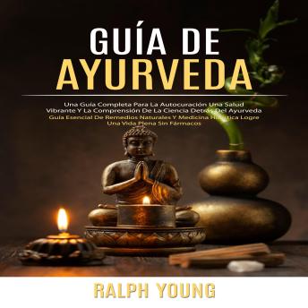 Portada de Guía De Ayurveda: Una Guía Completa Para La Autocuración Una Salud Vibrante Y La Comprensión De La Ciencia Detrás Del Ayurveda (Guía Esencial De Remedios Naturales Y Medicina Holística Logre Una Vida Plena Sin Fármacos)