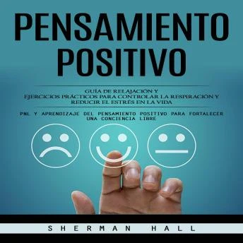 Portada de Pensamiento Positivo: Guía De Relajación Y Ejercicios Prácticos Para Controlar La Respiración Y Reducir El Estrés en La Vida (Pnl Y Aprendizaje Del Pensamiento Positivo Para Fortalecer Una Conciencia Libre), de Sherman Hall