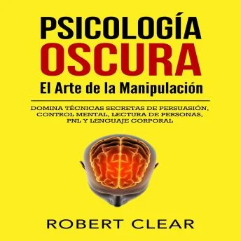 Portada de Psicología OscuraEl Arte de la Manipulación: Domina Técnicas Secretas de Persuasión, Control Mental, Lectura de Personas, PNL y Lenguaje Corporal, de Robert Clear