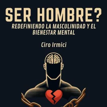 Portada de SER HOMBRE? REDEFINIENDO LA MASCULINIDAD Y EL BIENESTAR MENTAL, de Ciro Irmici