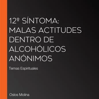 Portada de 12º Síntoma: Malas Actitudes Dentro de Alcohólicos Anónimos: Temas Espirituales, de Oslos Molina