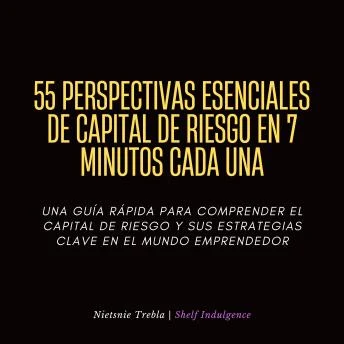 Portada de 55 Perspectivas Esenciales De Capital De Riesgo En 7 Minutos Cada Una: Una guía rápida para comprender el capital de riesgo y sus estrategias clave en el mundo emprendedor