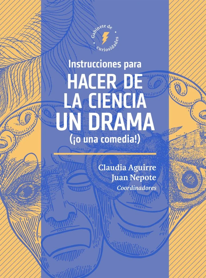 Portada de Instrucciones para hacer de la ciencia un drama (¡o una comedia!), de Claudia Patricia Aguirre Ríos, Juan Miguel Nepote González, Eduardo Sáenz de Cabezón Irigaray, Diego Andrés Golombek, Belén Pasqualini, Hannah Berg, Mireia Bes, Martha Crean, Ellie Cripps, Ellie Hart, Vivienne Kuh, David Ocampo García, Hernán Darío Oquendo López, Juan Camilo Ramírez Ceballos, Juan Guillermo Muriel Delgado, Édouard Launet, Paul Boniface, Emma Weitkamp, Jean Marc Lévy-Leblond, Gustavo Bendersky, Carla Almeida, David Price, Richard-Emmanuel Eastes, Yuiko Tsuno, Letizia Diamante, Ana María Sánchez Mora, Sergio Edgardo de Régules Ruiz-Funes