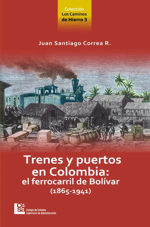 Portada de Los Caminos de Hierro 3. Trenes y puertos en Colombia: el ferrocarril de Bolívar (1865 - 1941)