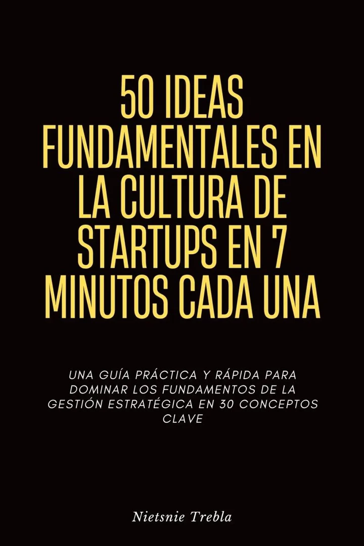 Portada de 50 Ideas Fundamentales en la Cultura de Startups en 7 Minutos Cada Una, de Nietsnie Trebla