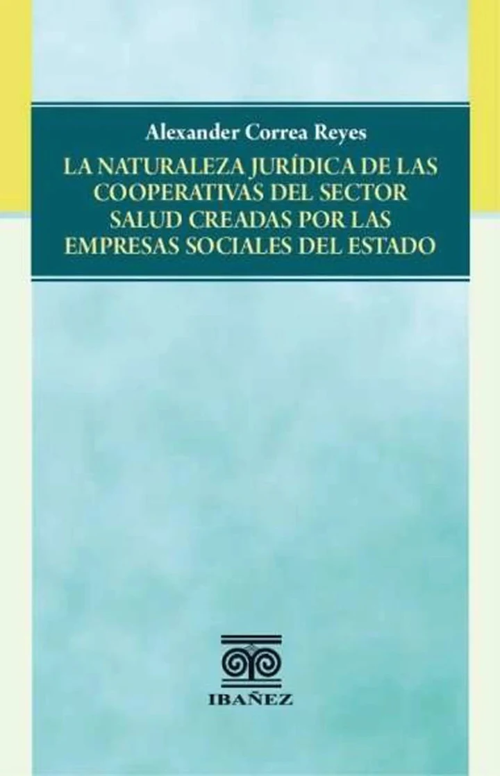 Portada de La naturaleza jurídica de las cooperativas del sector salud creadas por las empresas sociales del estado, de Alexander Correa Reyes