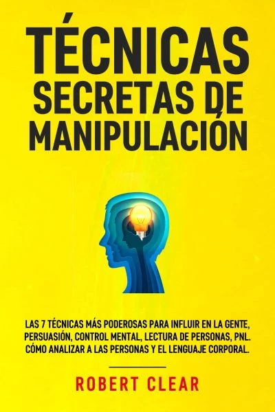 Portada de Técnicas Secretas de Manipulación: Las 7 técnicas más poderosas para influir en la gente, persuasión, control mental, lectura de personas, PNL. Cómo analizar a las personas y el lenguaje corporal., de Robert Clear