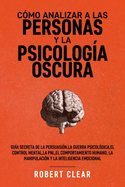 Portada de Cómo analizar a las personas y la psicología oscura: Guía secreta de la persuasión, la guerra psicológica, el engaño, el control mental, la negociación, la PNL, el comportamiento humano, la manipulación y la inteligencia emocional., de Robert Clear