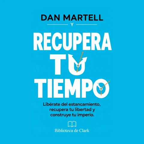 Portada de DAN MARTELL Y RECUPERA TU TIEMPO: Libérate del estancamiento, recupera tu libertad y construye tu imperio.