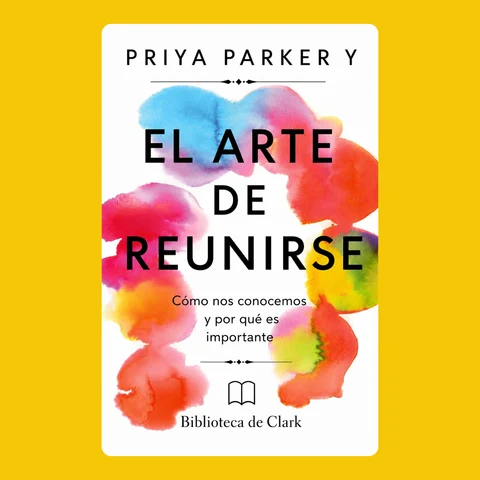 Portada de PRIYA PARKER Y EL ARTE DE REUNIRSE: Cómo nos conocemos y por qué es importante