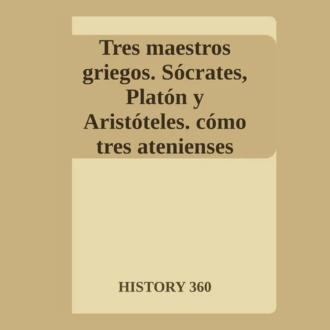 Portada de Tres maestros griegos. Sócrates, Platón y Aristóteles. cómo tres atenienses inventaron la filosofía occidental.