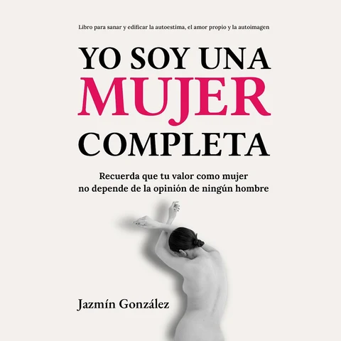 Portada de Yo soy una mujer completa (Libro para sanar y edificar la autoestima, el amor propio y la autoimagen): Recuerda que tu valor como mujer no depende de la opinión de ningún hombre.