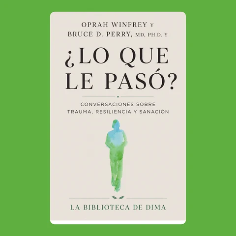 Portada de Oprah Winfrey y Bruce D. Perry, MD, Ph.D. y ¿LO QUE LE PASÓ?: Conversaciones sobre trauma, resiliencia y sanación