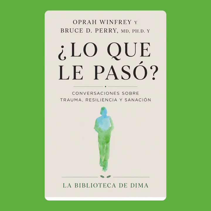 Portada de Oprah Winfrey y Bruce D. Perry, MD, Ph.D. y ¿LO QUE LE PASÓ?: Conversaciones sobre trauma, resiliencia y sanación, de La biblioteca de Dima