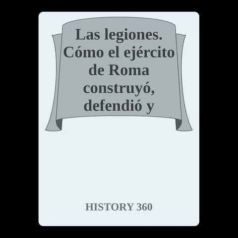 Portada de Las legiones. Cómo el ejército de Roma construyó, defendió y gobernó un imperio.