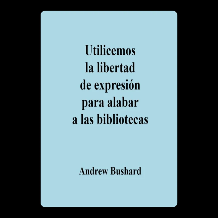 Portada de Utilicemos la libertad de expresión para alabar a las bibliotecas, de Andrew Bushard