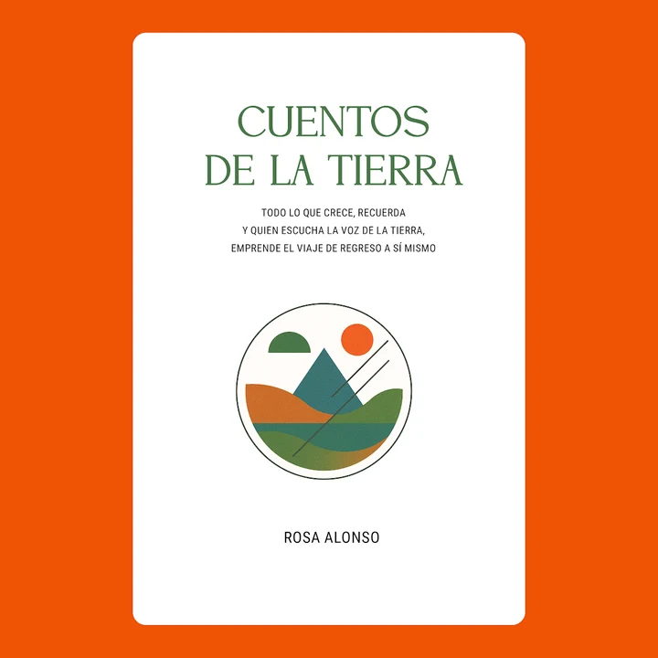 Portada de CUENTOS DE LA TIERRA: TODO LO QUE CRECE, RECUERDA. Y QUIEN ESCUCHA LA VOZ DE LA TIERRA, EMPRENDE EL VIAJE DE REGRESO A SÍ MISMO, de Rosa Alonso