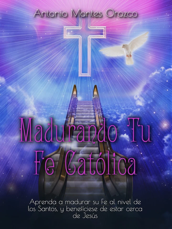 Portada de Madurando Tu Fe Católica (Aprenda a Madurar Su Fe al Nivel de los Santos, y Benefíciese de Estar Cerca de Jesús), de Antonio Montes Orozco