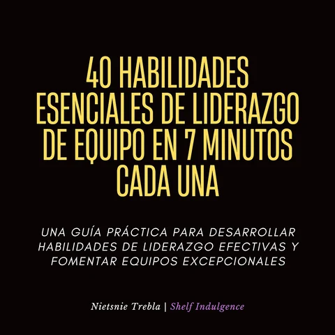 Portada de 40 Habilidades Esenciales De Liderazgo De Equipo En 7 Minutos Cada Una: Una Guía Práctica para Desarrollar Habilidades de Liderazgo Efectivas y Fomentar Equipos Excepcionales