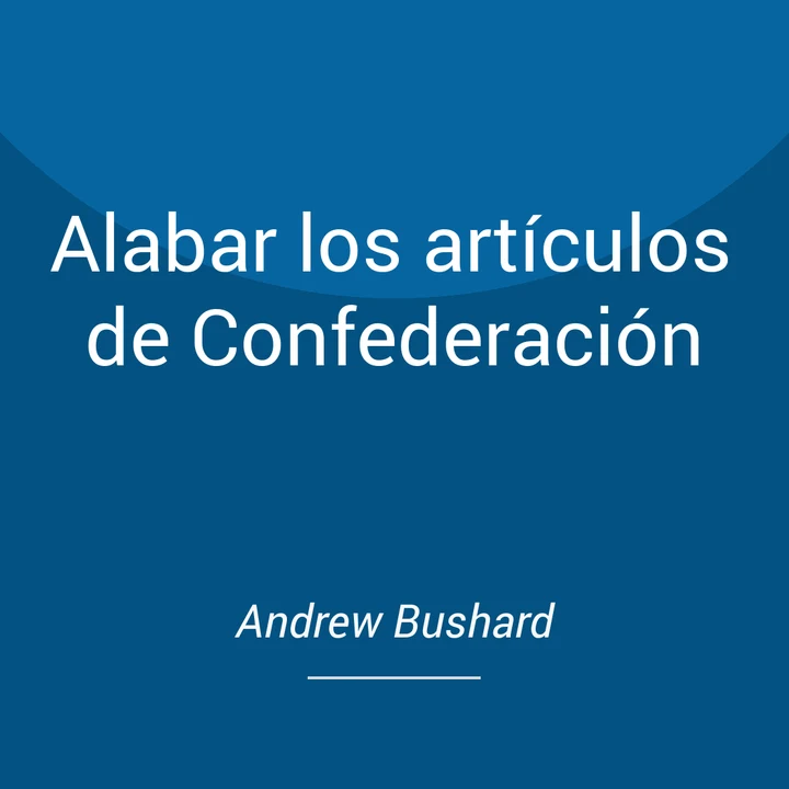 Portada de Alabar los artículos de Confederación, de Andrew Bushard
