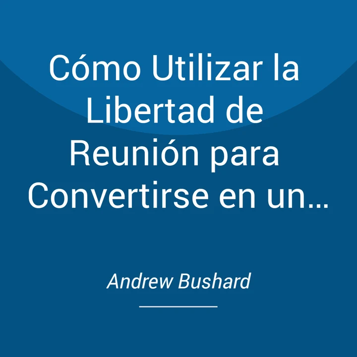 Portada de Cómo Utilizar la Libertad de Reunión para Convertirse en un Orador Motivacional o Estrella de Rock, de Andrew Bushard