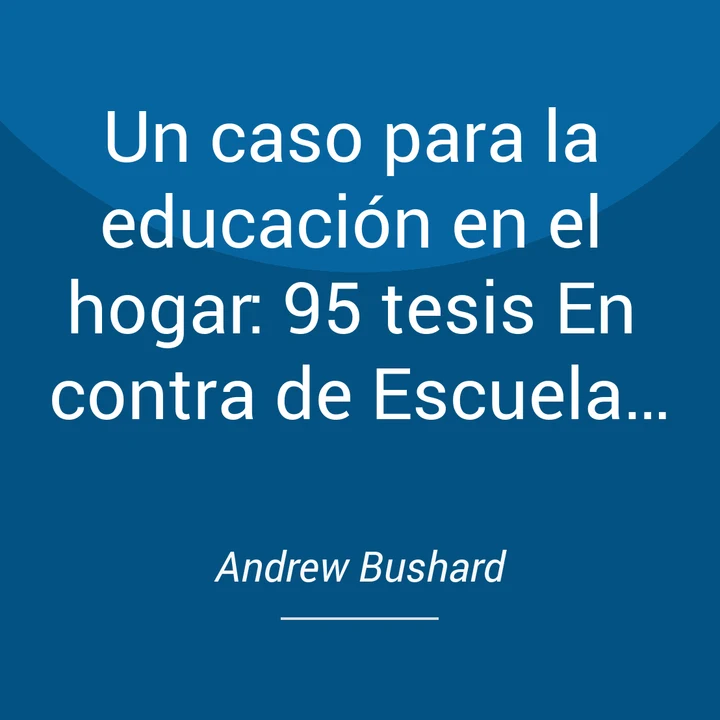 Portada de Un caso para la educación en el hogar: 95 tesis En contra de Escuela Sistema, de Andrew Bushard