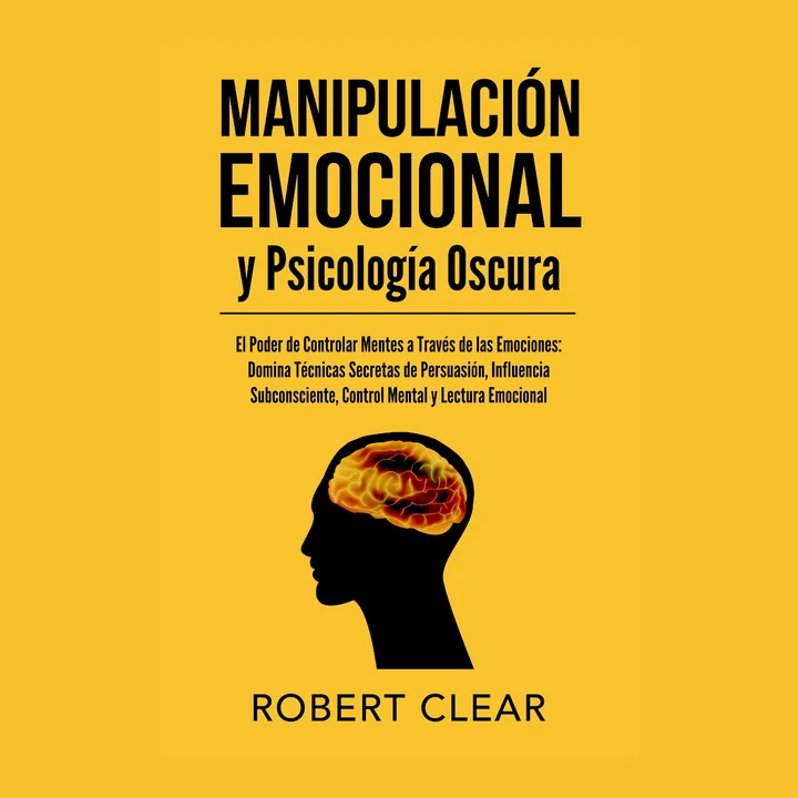 Portada de Manipulación Emocional y Psicología Oscura: El Poder de Controlar Mentes a Través de las Emociones Domina Técnicas Secretas de Persuasión, Influencia Subconsciente, Control Mental y Lectura Emocional, de Robert Clear