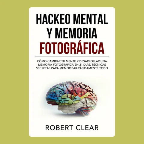 Portada de Hackeo Mental y Memoria Fotográfica: Cómo Cambiar tu Mente y Desarrollar una Memoria Fotográfica en 21 Días. Técnicas Secretas para Memorizar Rápidamente Todo
