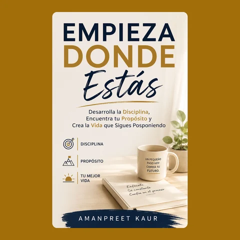 Portada de Empieza Donde Estás: Desarrolla la Disciplina, Encuentra tu Propósito y Crea la Vida que Sigues Posponiendo