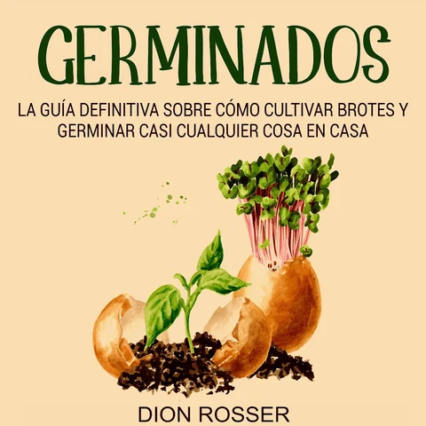Portada de Germinados: La guía definitiva sobre cómo cultivar brotes y germinar casi cualquier cosa en casa