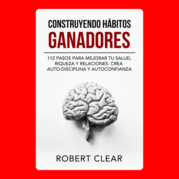 Portada de Construyendo Hábitos Ganadores: 112 Pasos para Mejorar Tu Salud, Riqueza y Relaciones. Crea Auto-Disciplina y Autoconfianza, de Robert Clear