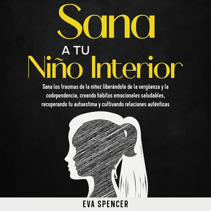 Portada de Sana a tu niño interior: Sana los traumas de la niñez liberándote de la vergüenza y la codependencia, creando hábitos emocionales saludables, recuperando tu autoestima y cultivando relaciones auténticas, de Eva Spencer