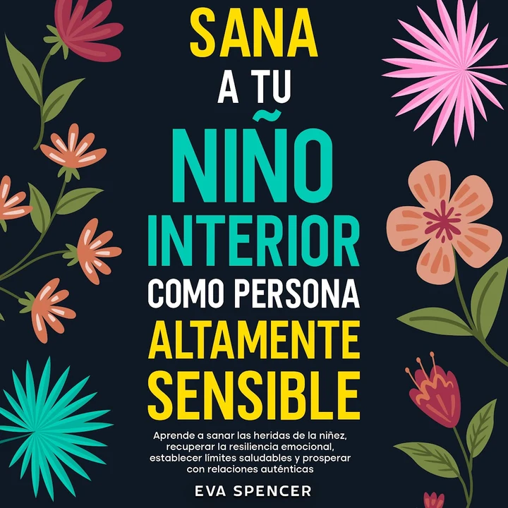 Portada de Sana a tu niño interior como persona altamente sensible: Aprende a sanar las heridas de la niñez, recuperar la resiliencia emocional, establecer límites saludables y prosperar con relaciones auténticas, de Eva Spencer