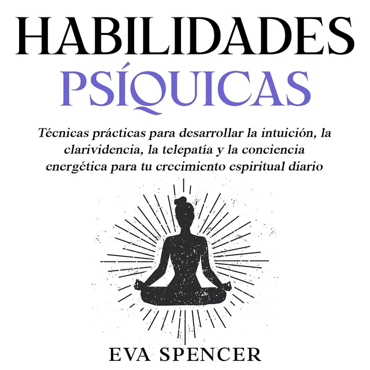 Portada de Habilidades psíquicas: Técnicas prácticas para desarrollar la intuición, la clarividencia, la telepatía y la conciencia energética para tu crecimiento espiritual diario, de Eva Spencer